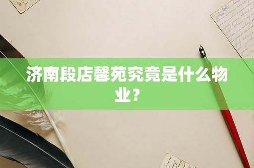 济南段店馨苑究竟是什么物业？