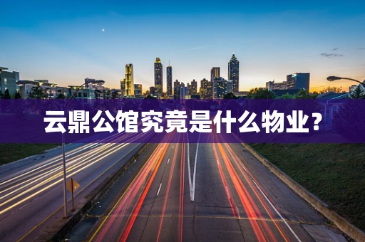 云鼎公馆究竟是什么物业？