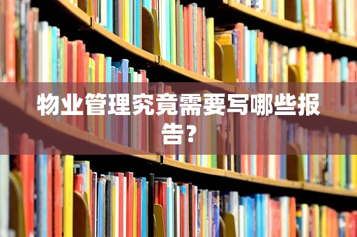 物业管理究竟需要写哪些报告？