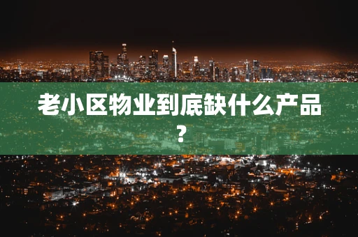老小区物业到底缺什么产品？