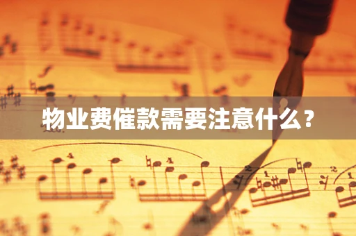 物业费催款需要注意什么？