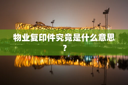 物业复印件究竟是什么意思？