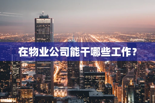 在物业公司能干哪些工作？
