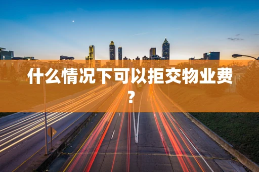 什么情况下可以拒交物业费？