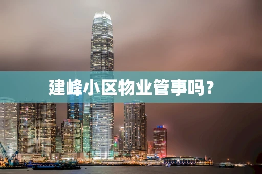 建峰小区物业管事吗？