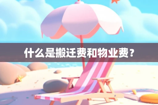 什么是搬迁费和物业费？