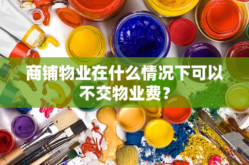 商铺物业在什么情况下可以不交物业费？