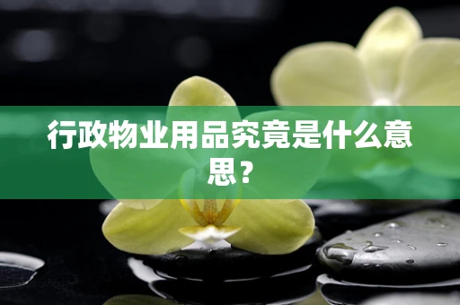 行政物业用品究竟是什么意思？