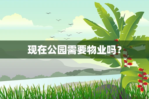 现在公园需要物业吗？