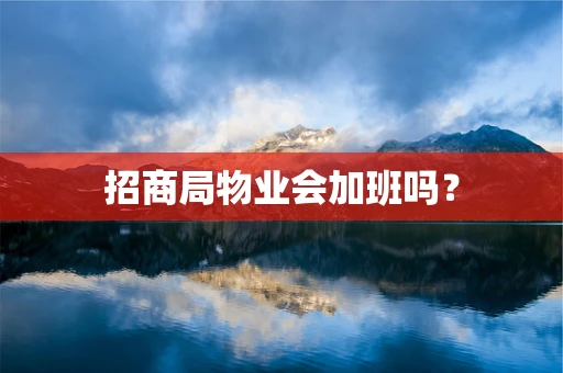 招商局物业会加班吗？