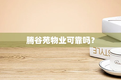 腾谷苑物业可靠吗？