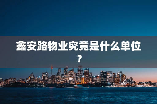 鑫安路物业究竟是什么单位？