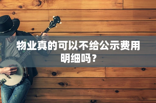 物业真的可以不给公示费用明细吗？