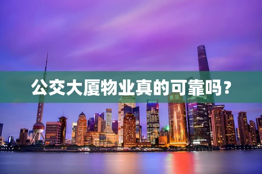 公交大厦物业真的可靠吗？