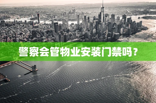 警察会管物业安装门禁吗？