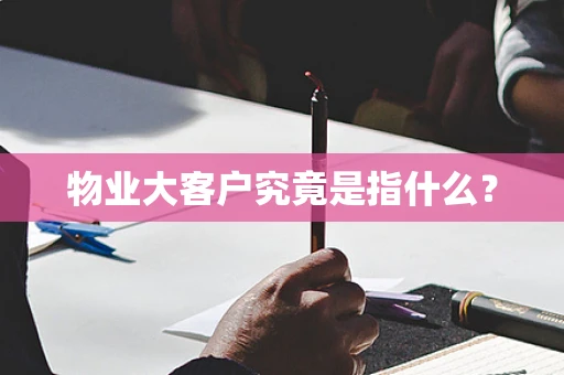 物业大客户究竟是指什么？