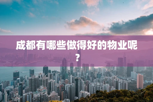 成都有哪些做得好的物业呢？