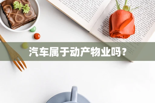 汽车属于动产物业吗？
