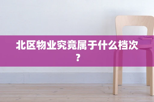 北区物业究竟属于什么档次？