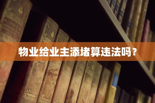 物业给业主添堵算违法吗？