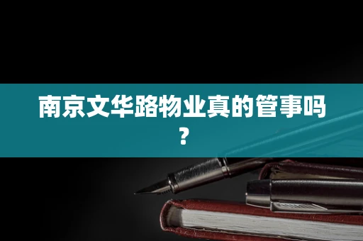 南京文华路物业真的管事吗？