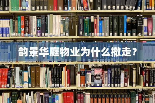 韵景华庭物业为什么撤走？