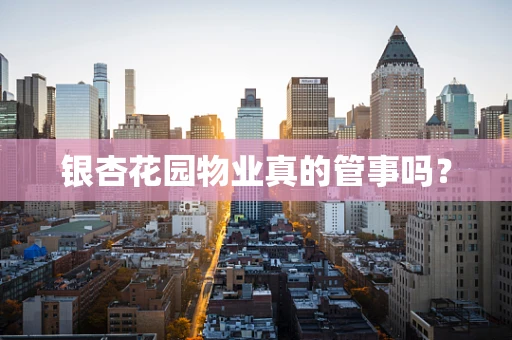 银杏花园物业真的管事吗？