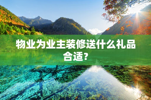 物业为业主装修送什么礼品合适？