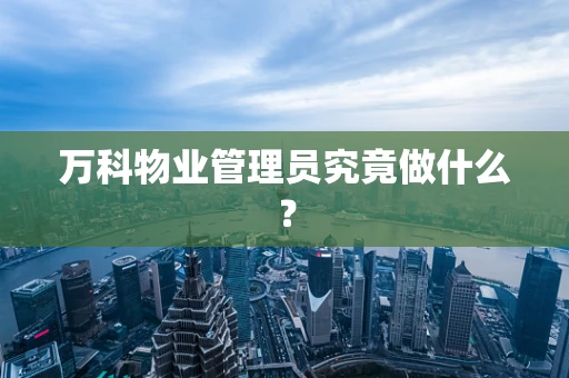 万科物业管理员究竟做什么？