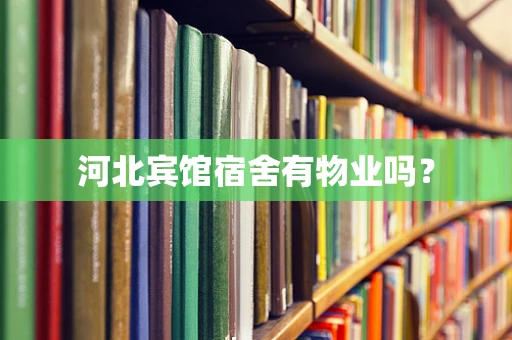 河北宾馆宿舍有物业吗？