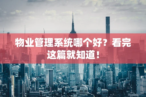 物业管理系统哪个好？看完这篇就知道！
