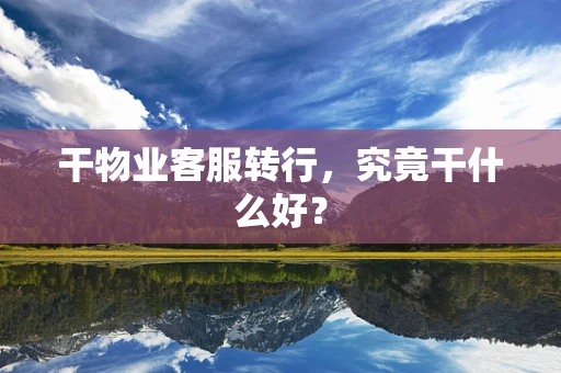 干物业客服转行，究竟干什么好？