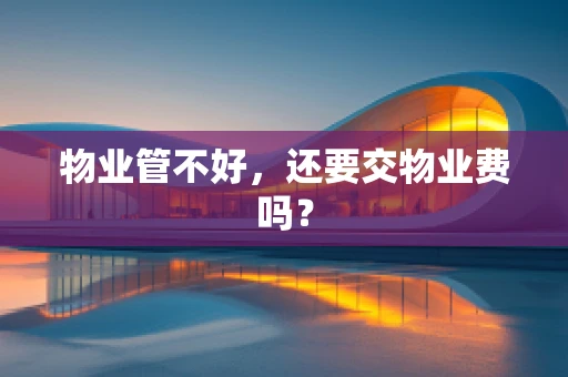 物业管不好，还要交物业费吗？