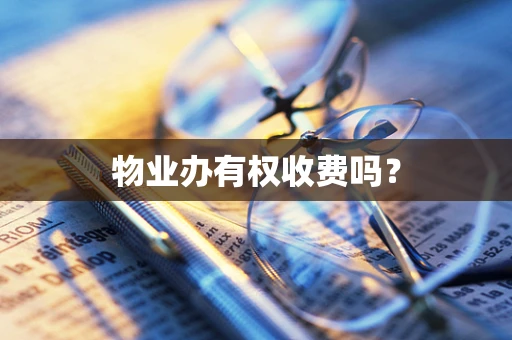 物业办有权收费吗？