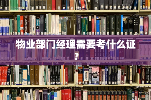 物业部门经理需要考什么证？