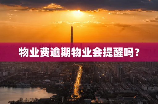 物业费逾期物业会提醒吗？