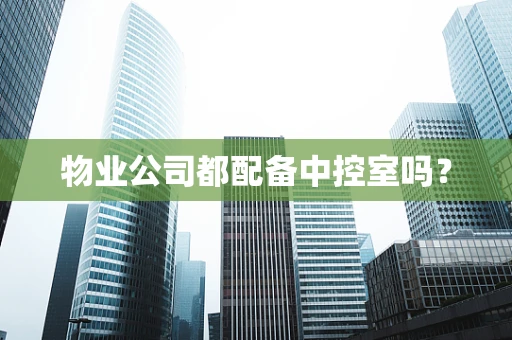 物业公司都配备中控室吗？