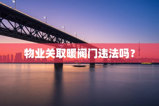 物业关取暖阀门违法吗？