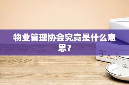 物业管理协会究竟是什么意思？