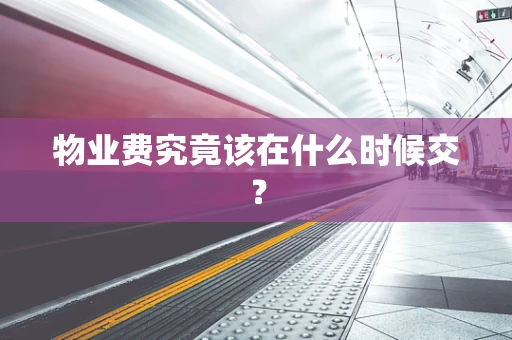物业费究竟该在什么时候交？