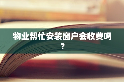 物业帮忙安装窗户会收费吗？
