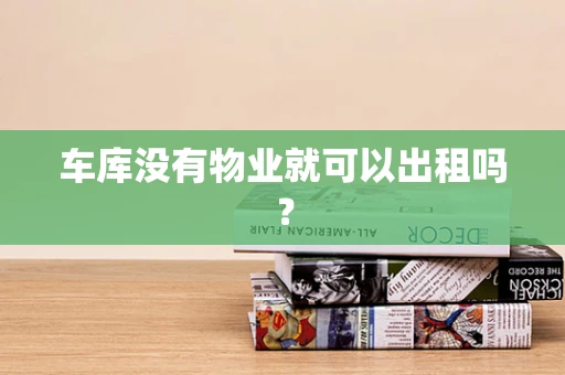 车库没有物业就可以出租吗？