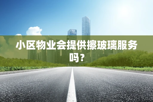 小区物业会提供擦玻璃服务吗？