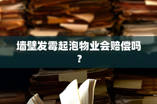 墙壁发霉起泡物业会赔偿吗？