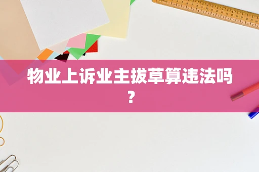 物业上诉业主拔草算违法吗？