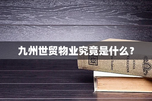 九州世贸物业究竟是什么？