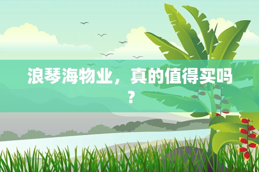 浪琴海物业，真的值得买吗？
