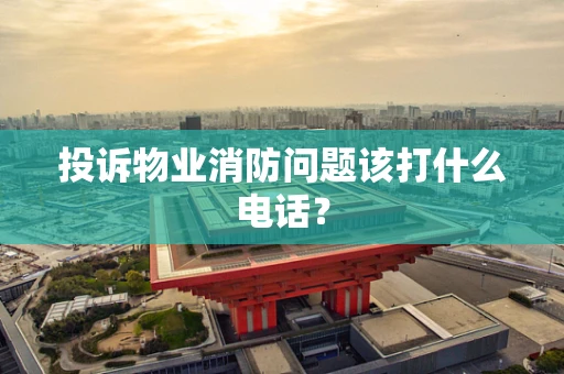 投诉物业消防问题该打什么电话？