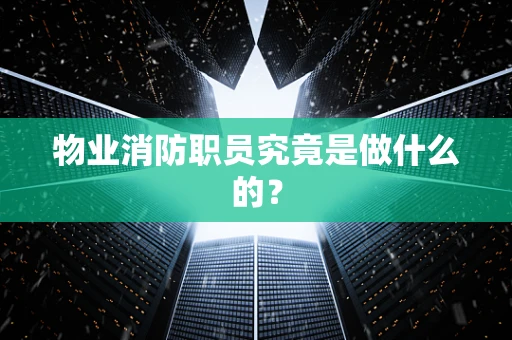 物业消防职员究竟是做什么的？