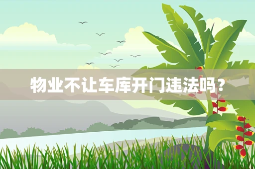物业不让车库开门违法吗？